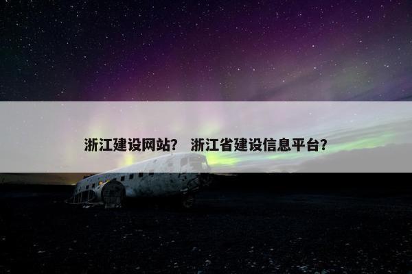 浙江建设网站？ 浙江省建设信息平台？