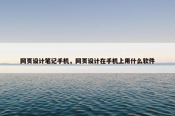网页设计笔记手机，网页设计在手机上用什么软件