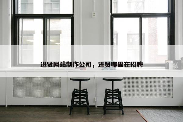 进贤网站制作公司，进贤哪里在招聘
