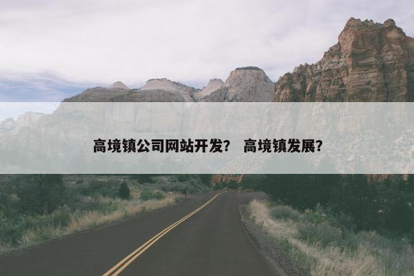 高境镇公司网站开发？ 高境镇发展？