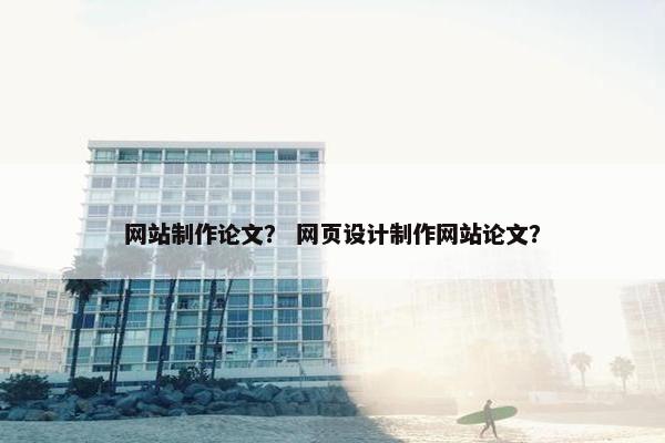网站制作论文？ 网页设计制作网站论文？