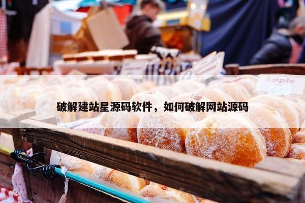破解建站星源码软件，如何破解网站源码