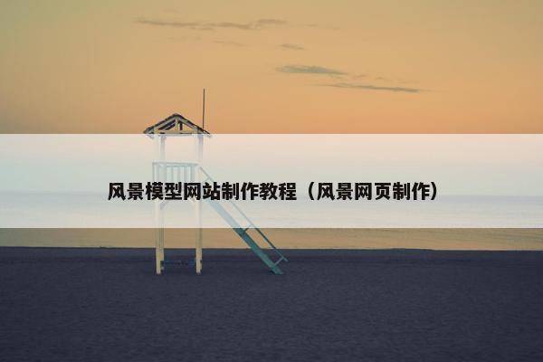 风景模型网站制作教程（风景网页制作）