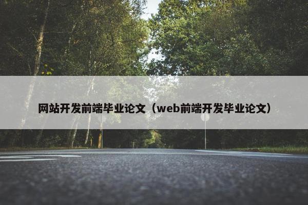 网站开发前端毕业论文（web前端开发毕业论文）