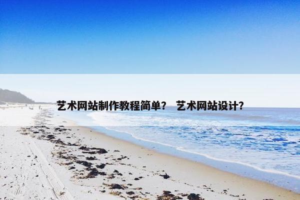 艺术网站制作教程简单？ 艺术网站设计？