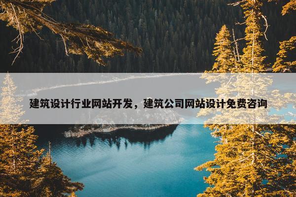 建筑设计行业网站开发，建筑公司网站设计免费咨询