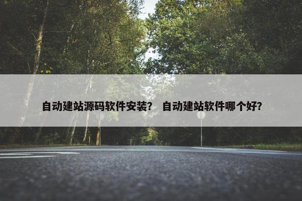 自动建站源码软件安装？ 自动建站软件哪个好？