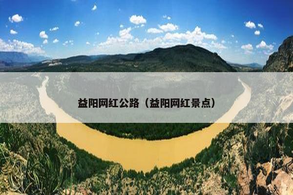 益阳网红公路（益阳网红景点）