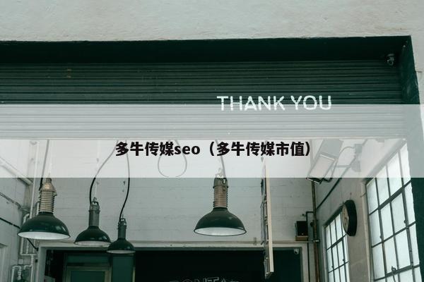 多牛传媒seo（多牛传媒市值）