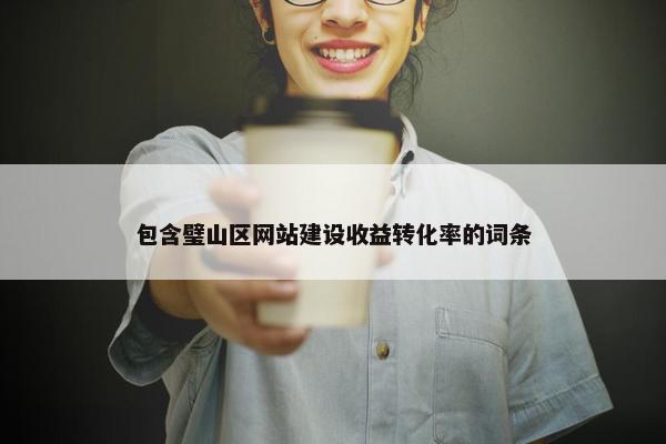 包含璧山区网站建设收益转化率的词条