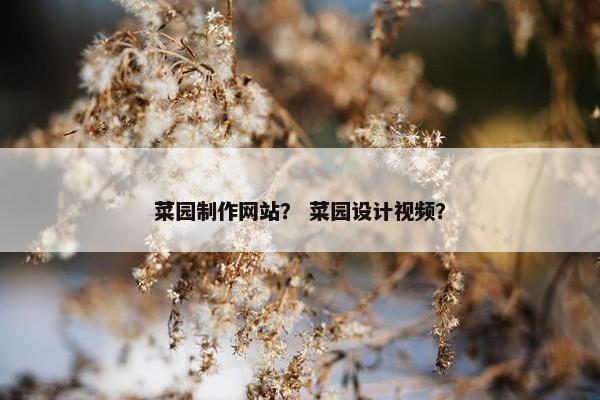 菜园制作网站？ 菜园设计视频？