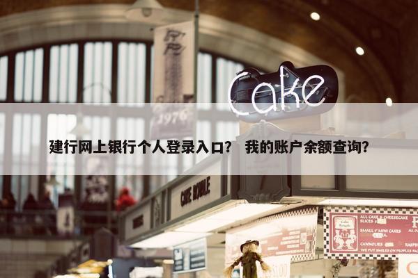 建行网上银行个人登录入口？ 我的账户余额查询？