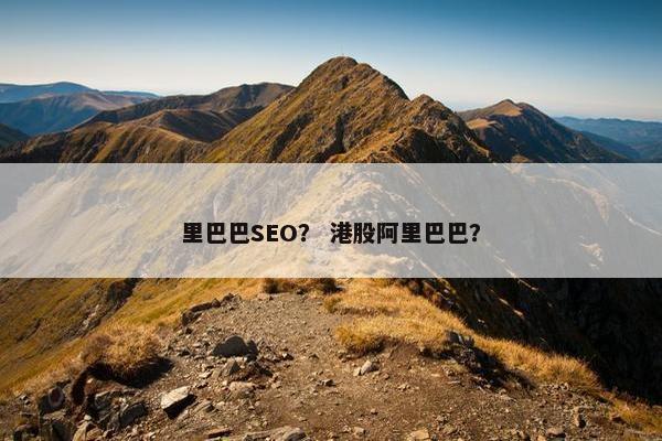 里巴巴SEO？ 港股阿里巴巴？