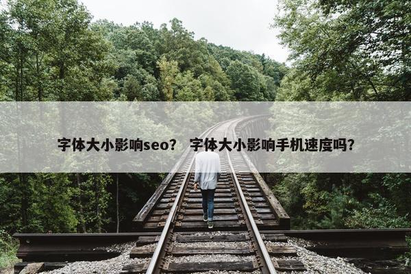 字体大小影响seo？ 字体大小影响手机速度吗？