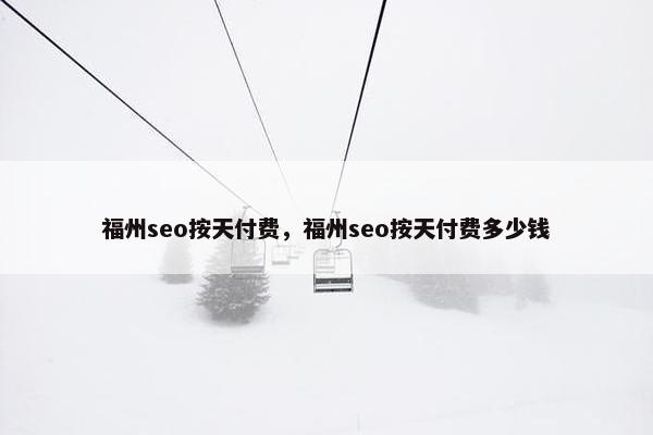 福州seo按天付费，福州seo按天付费多少钱
