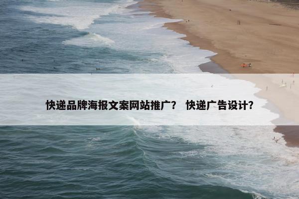 快递品牌海报文案网站推广？ 快递广告设计？
