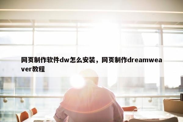 网页制作软件dw怎么安装，网页制作dreamweaver教程