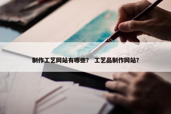制作工艺网站有哪些？ 工艺品制作网站？