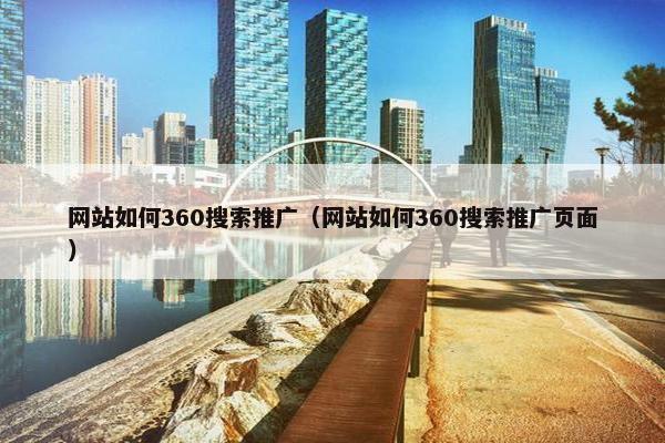 网站如何360搜索推广（网站如何360搜索推广页面）