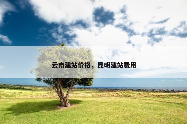 云南建站价格，昆明建站费用