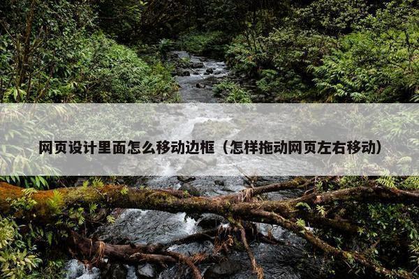 网页设计里面怎么移动边框（怎样拖动网页左右移动）