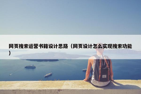 网页搜索运营书籍设计思路（网页设计怎么实现搜索功能）