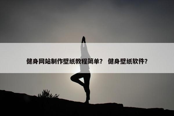 健身网站制作壁纸教程简单？ 健身壁纸软件？