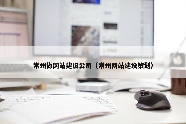 常州做网站建设公司（常州网站建设策划）