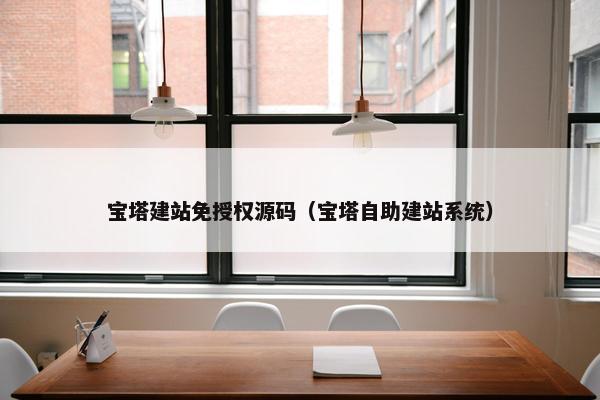 宝塔建站免授权源码（宝塔自助建站系统）