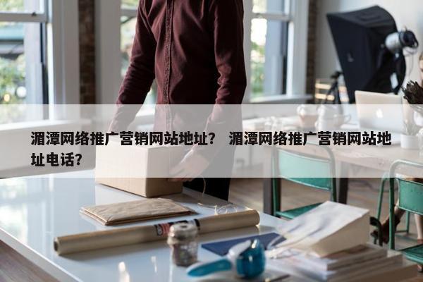 湄潭网络推广营销网站地址？ 湄潭网络推广营销网站地址电话？