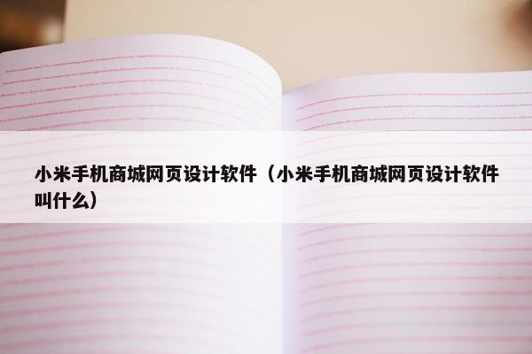小米手机商城网页设计软件（小米手机商城网页设计软件叫什么）