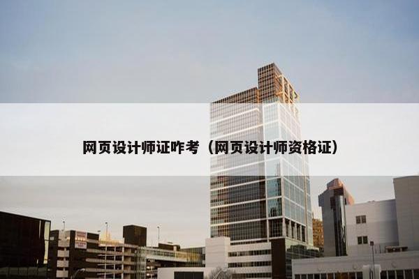 网页设计师证咋考（网页设计师资格证）