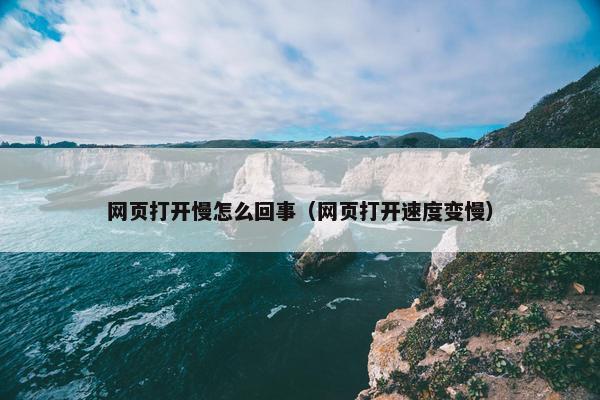 网页打开慢怎么回事（网页打开速度变慢）