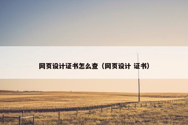 网页设计证书怎么查（网页设计 证书）