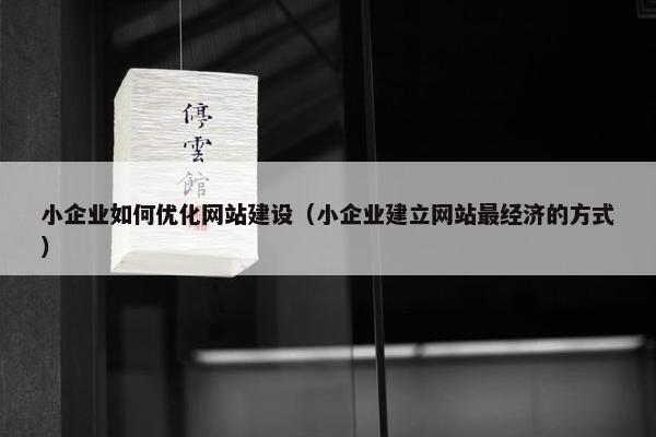 小企业如何优化网站建设（小企业建立网站最经济的方式）