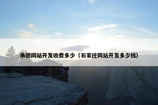 承德网站开发收费多少（石家庄网站开发多少钱）