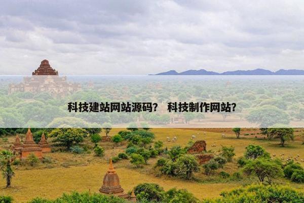 科技建站网站源码？ 科技制作网站？