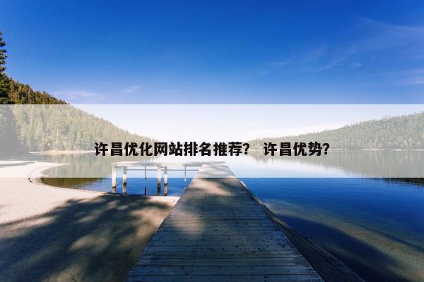 许昌优化网站排名推荐？ 许昌优势？