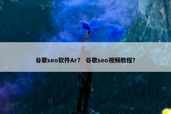 谷歌seo软件Ar？ 谷歌seo视频教程？