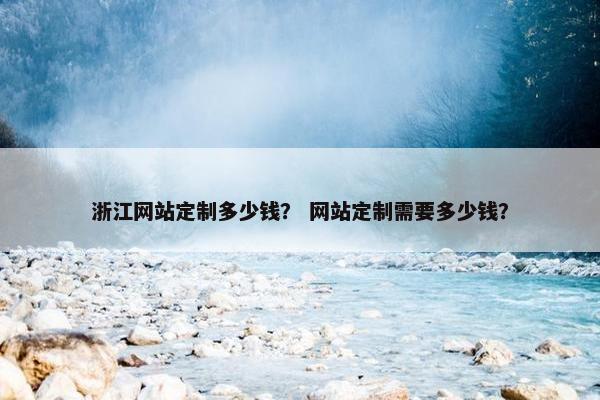 浙江网站定制多少钱？ 网站定制需要多少钱？