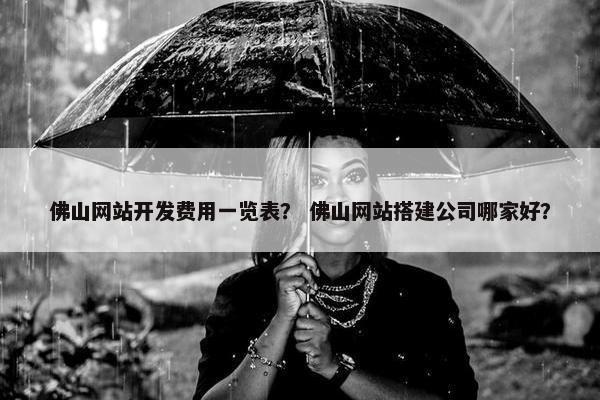 佛山网站开发费用一览表？ 佛山网站搭建公司哪家好？
