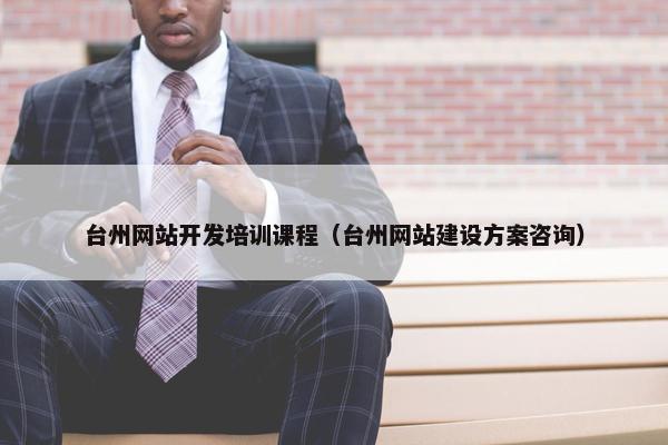 台州网站开发培训课程（台州网站建设方案咨询）