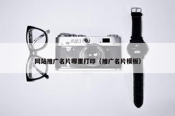 网站推广名片哪里打印（推广名片模板）