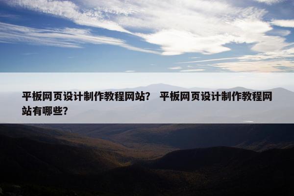 平板网页设计制作教程网站？ 平板网页设计制作教程网站有哪些？