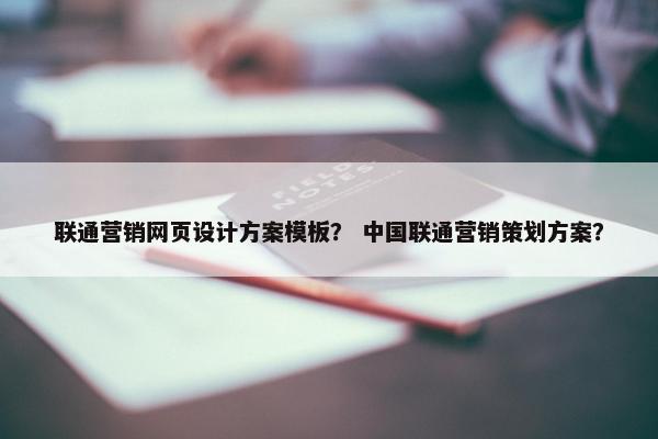 联通营销网页设计方案模板？ 中国联通营销策划方案？