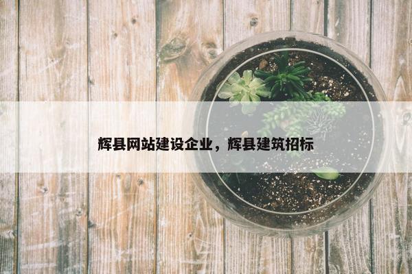 辉县网站建设企业，辉县建筑招标