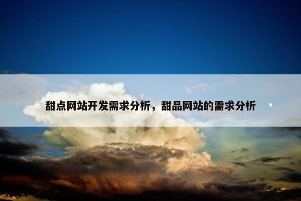 甜点网站开发需求分析，甜品网站的需求分析