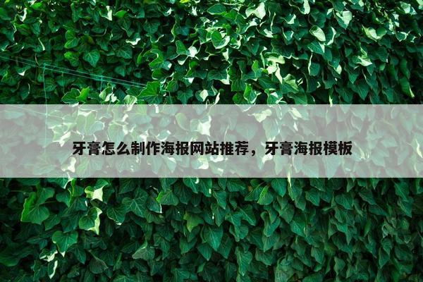 牙膏怎么制作海报网站推荐，牙膏海报模板