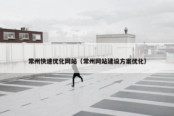 常州快速优化网站（常州网站建设方案优化）