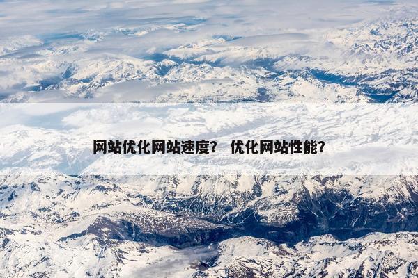 网站优化网站速度？ 优化网站性能？